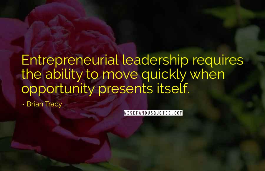 Brian Tracy Quotes: Entrepreneurial leadership requires the ability to move quickly when opportunity presents itself.