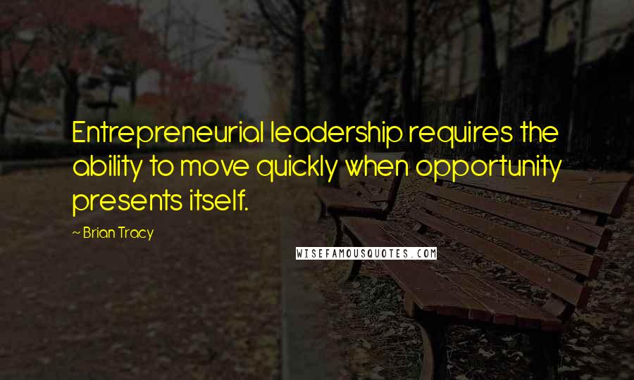 Brian Tracy Quotes: Entrepreneurial leadership requires the ability to move quickly when opportunity presents itself.