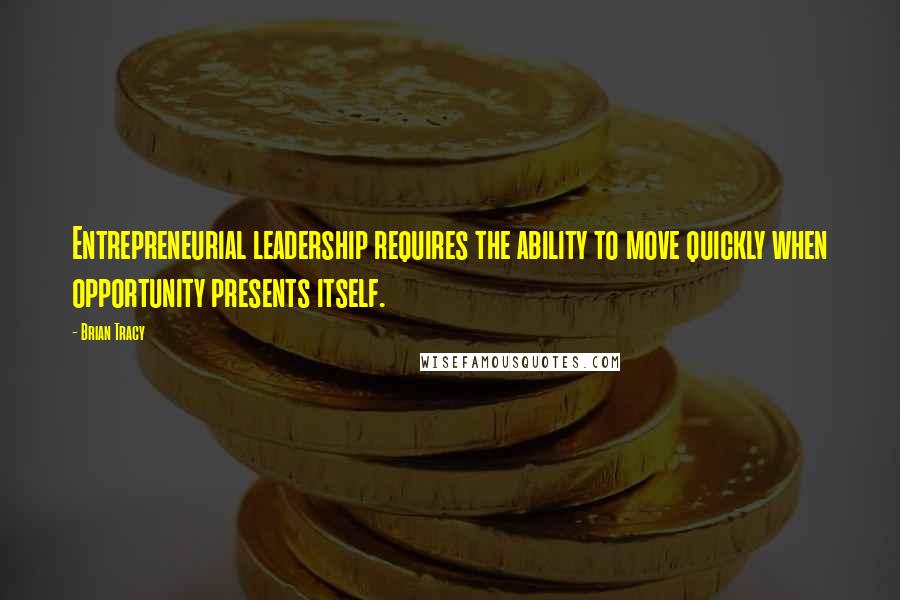 Brian Tracy Quotes: Entrepreneurial leadership requires the ability to move quickly when opportunity presents itself.