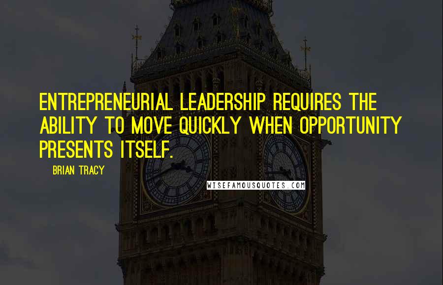 Brian Tracy Quotes: Entrepreneurial leadership requires the ability to move quickly when opportunity presents itself.