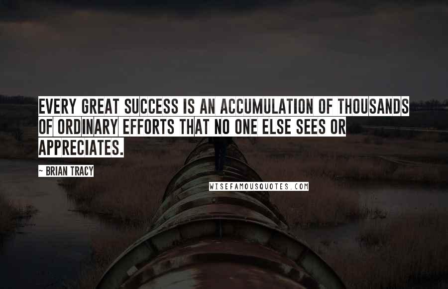 Brian Tracy Quotes: Every great success is an accumulation of thousands of ordinary efforts that no one else sees or appreciates.