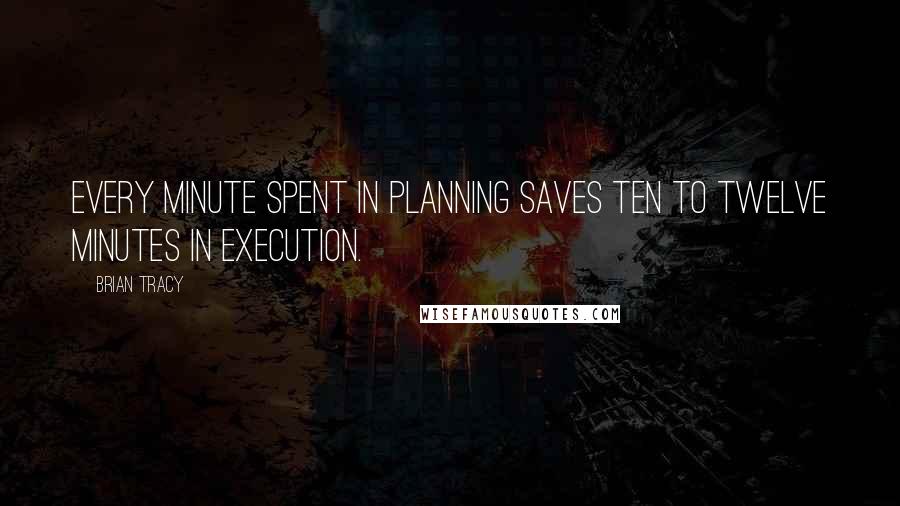 Brian Tracy Quotes: Every minute spent in planning saves ten to twelve minutes in execution.