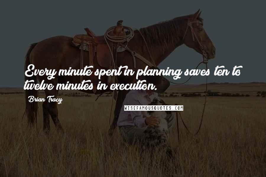 Brian Tracy Quotes: Every minute spent in planning saves ten to twelve minutes in execution.