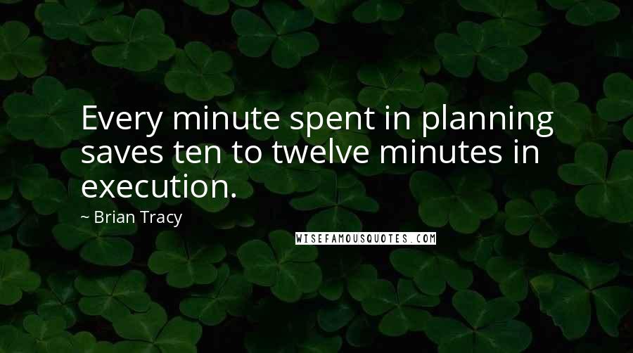 Brian Tracy Quotes: Every minute spent in planning saves ten to twelve minutes in execution.