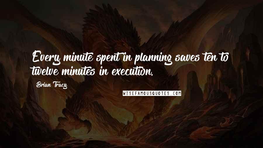 Brian Tracy Quotes: Every minute spent in planning saves ten to twelve minutes in execution.
