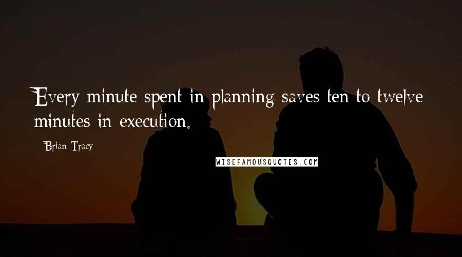 Brian Tracy Quotes: Every minute spent in planning saves ten to twelve minutes in execution.