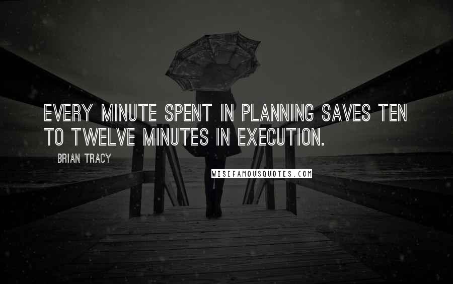 Brian Tracy Quotes: Every minute spent in planning saves ten to twelve minutes in execution.