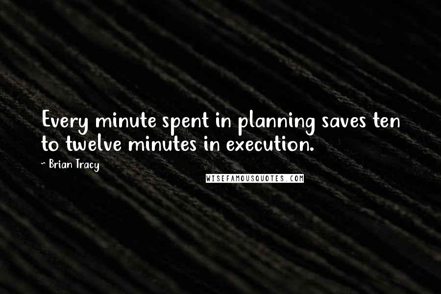 Brian Tracy Quotes: Every minute spent in planning saves ten to twelve minutes in execution.