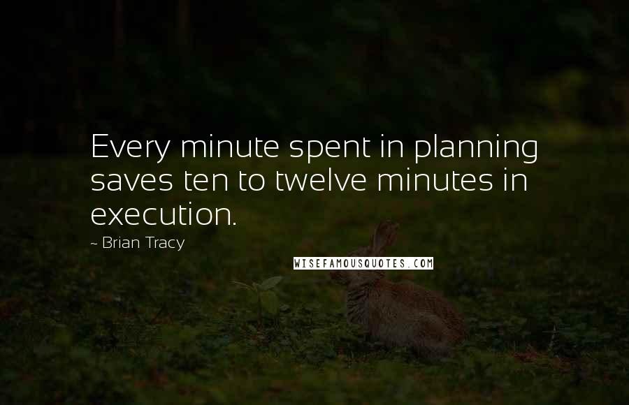 Brian Tracy Quotes: Every minute spent in planning saves ten to twelve minutes in execution.