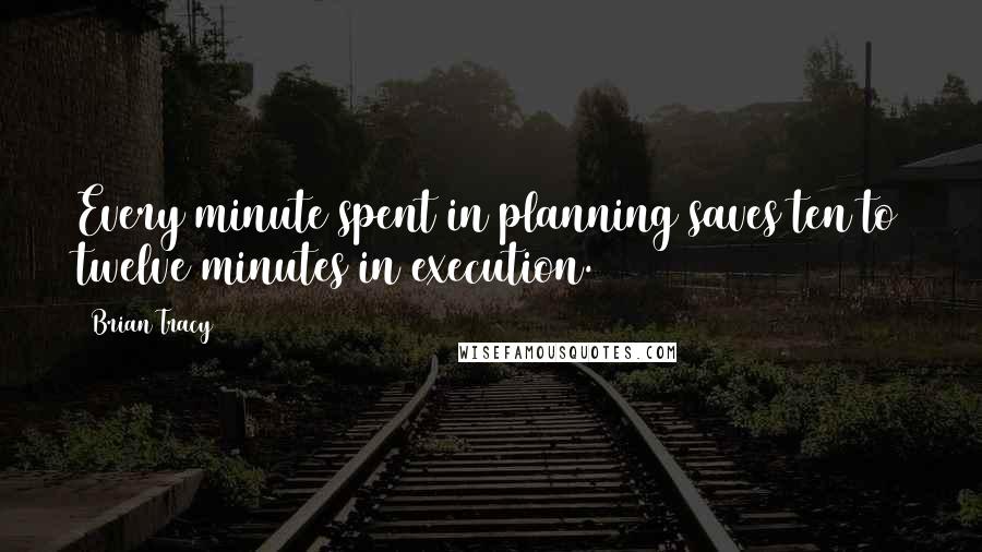 Brian Tracy Quotes: Every minute spent in planning saves ten to twelve minutes in execution.