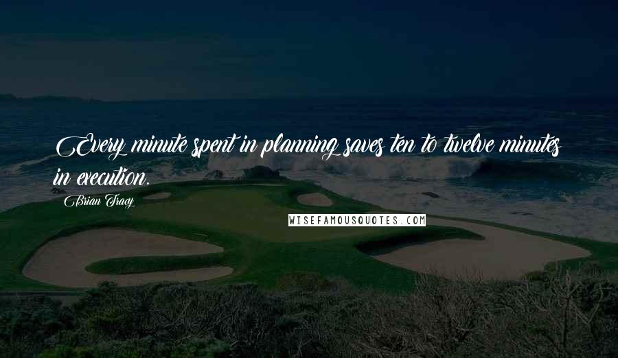 Brian Tracy Quotes: Every minute spent in planning saves ten to twelve minutes in execution.