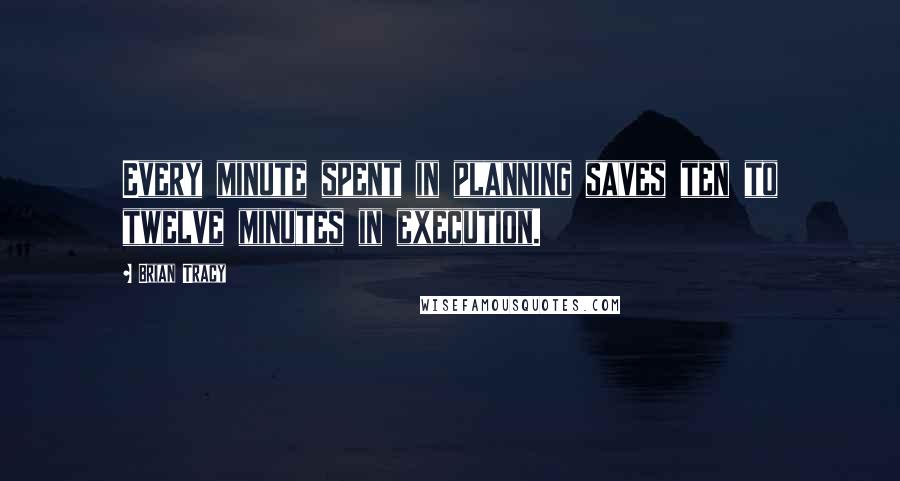 Brian Tracy Quotes: Every minute spent in planning saves ten to twelve minutes in execution.