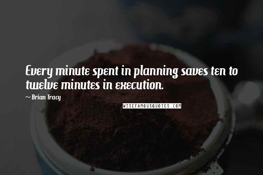 Brian Tracy Quotes: Every minute spent in planning saves ten to twelve minutes in execution.