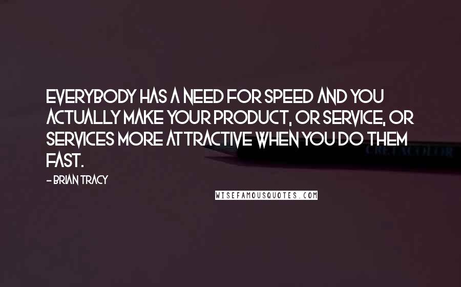 Brian Tracy Quotes: Everybody has a need for speed and you actually make your product, or service, or services more attractive when you do them fast.