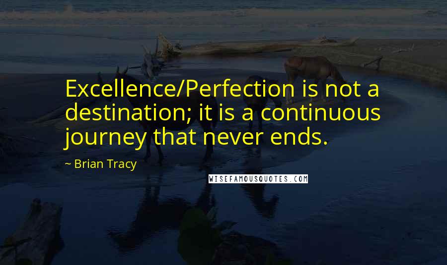 Brian Tracy Quotes: Excellence/Perfection is not a destination; it is a continuous journey that never ends.