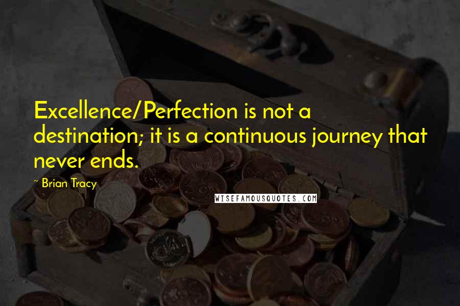 Brian Tracy Quotes: Excellence/Perfection is not a destination; it is a continuous journey that never ends.