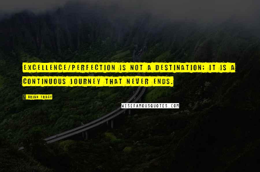 Brian Tracy Quotes: Excellence/Perfection is not a destination; it is a continuous journey that never ends.