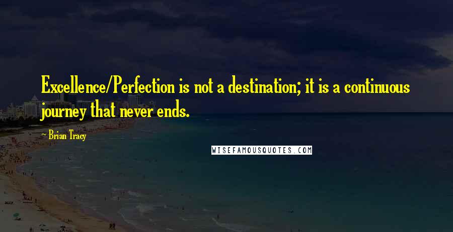 Brian Tracy Quotes: Excellence/Perfection is not a destination; it is a continuous journey that never ends.
