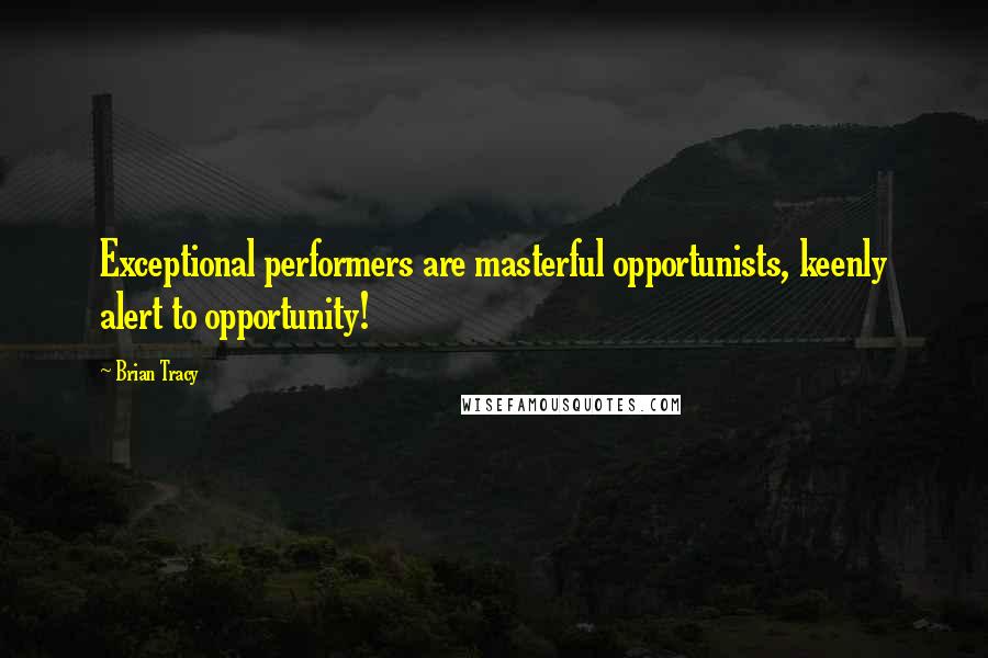 Brian Tracy Quotes: Exceptional performers are masterful opportunists, keenly alert to opportunity!