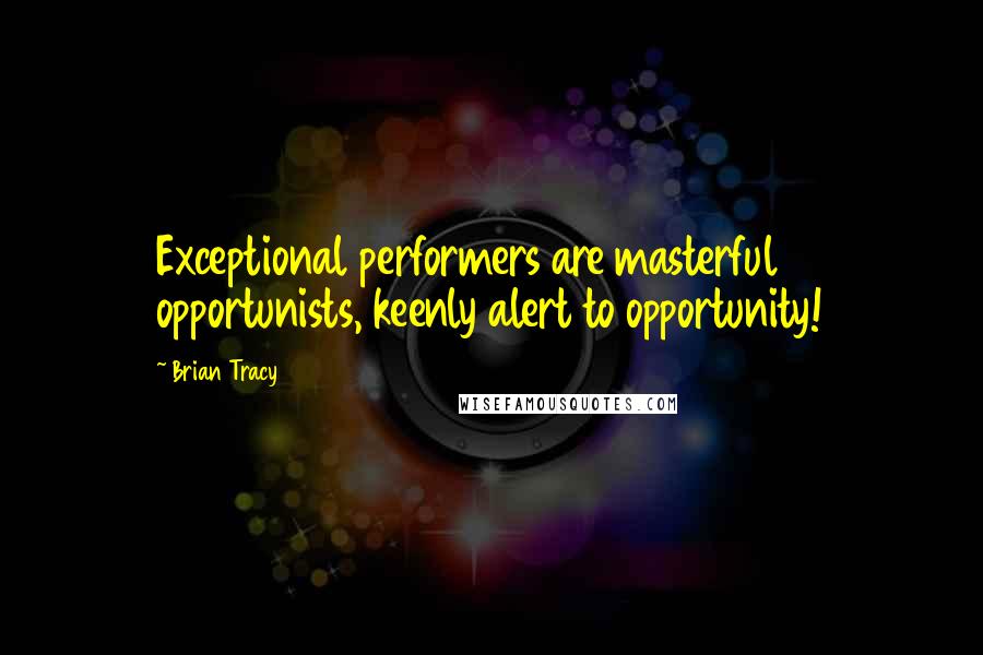 Brian Tracy Quotes: Exceptional performers are masterful opportunists, keenly alert to opportunity!