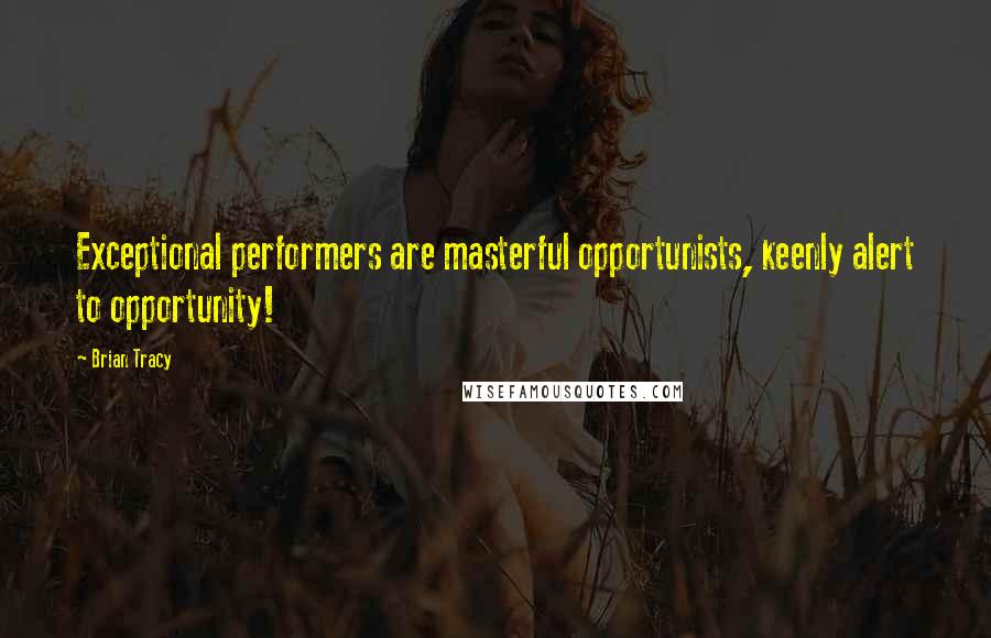 Brian Tracy Quotes: Exceptional performers are masterful opportunists, keenly alert to opportunity!