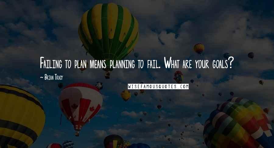 Brian Tracy Quotes: Failing to plan means planning to fail. What are your goals?