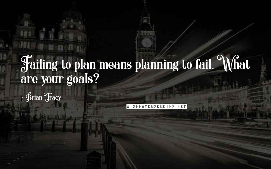 Brian Tracy Quotes: Failing to plan means planning to fail. What are your goals?