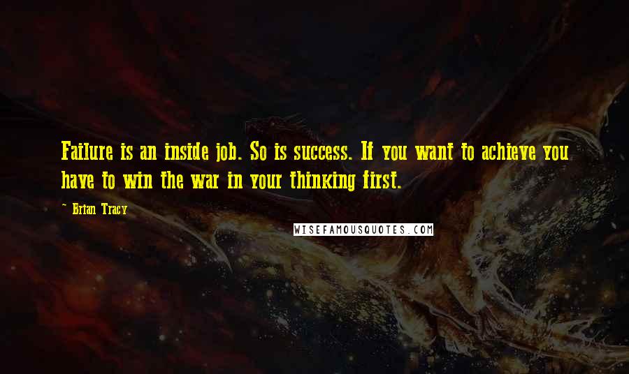 Brian Tracy Quotes: Failure is an inside job. So is success. If you want to achieve you have to win the war in your thinking first.