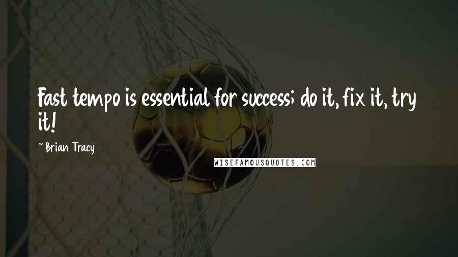 Brian Tracy Quotes: Fast tempo is essential for success; do it, fix it, try it!