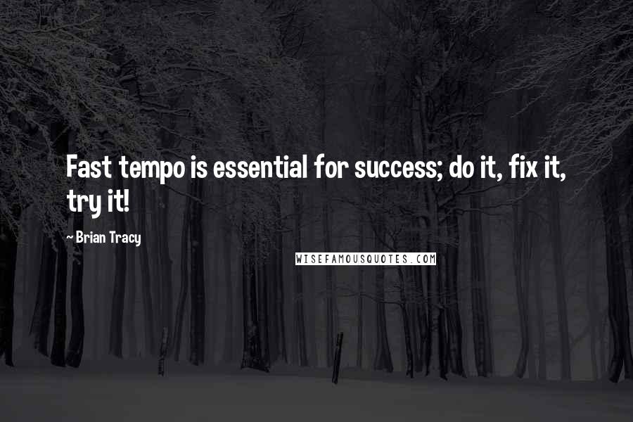 Brian Tracy Quotes: Fast tempo is essential for success; do it, fix it, try it!