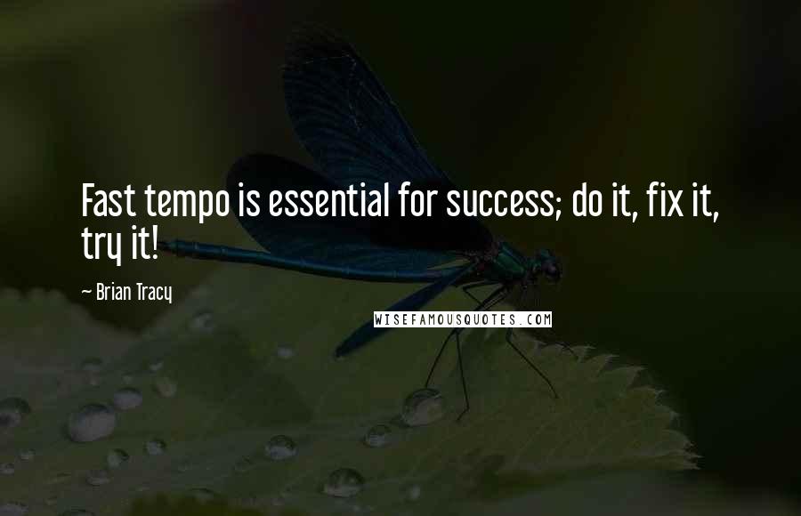 Brian Tracy Quotes: Fast tempo is essential for success; do it, fix it, try it!