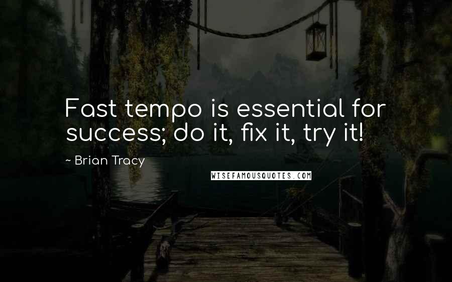 Brian Tracy Quotes: Fast tempo is essential for success; do it, fix it, try it!