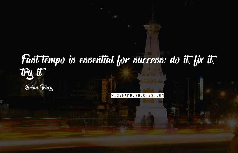 Brian Tracy Quotes: Fast tempo is essential for success; do it, fix it, try it!