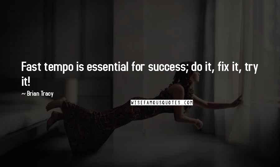 Brian Tracy Quotes: Fast tempo is essential for success; do it, fix it, try it!