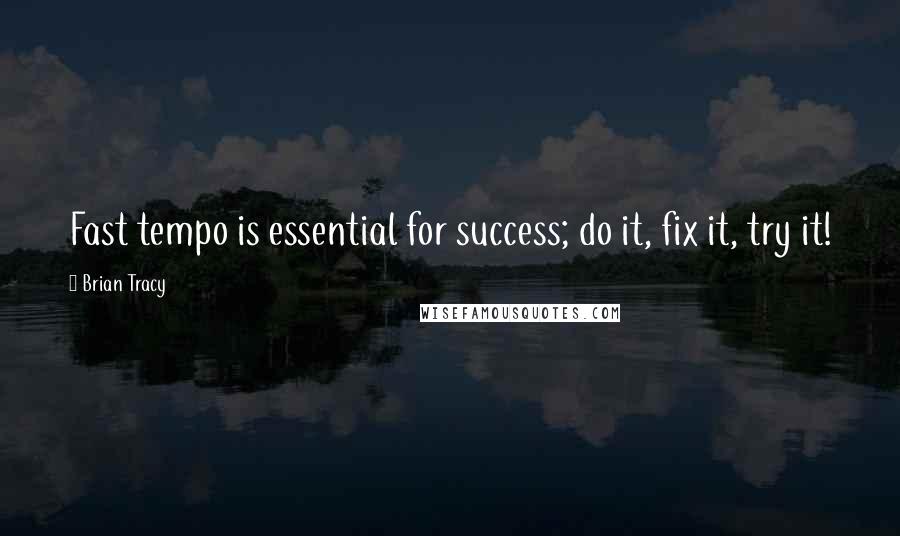 Brian Tracy Quotes: Fast tempo is essential for success; do it, fix it, try it!