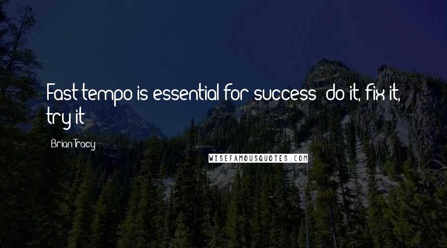 Brian Tracy Quotes: Fast tempo is essential for success; do it, fix it, try it!