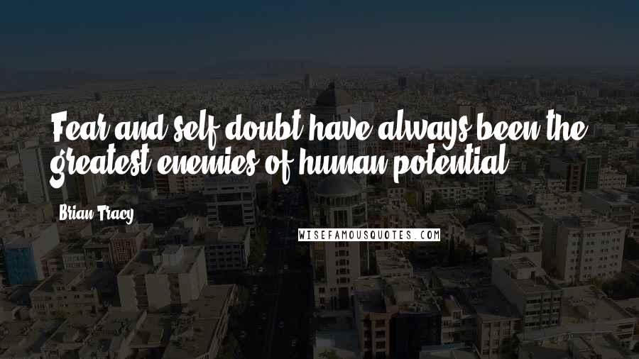 Brian Tracy Quotes: Fear and self-doubt have always been the greatest enemies of human potential.