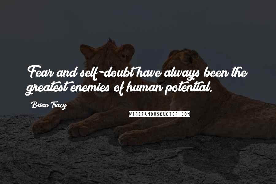 Brian Tracy Quotes: Fear and self-doubt have always been the greatest enemies of human potential.