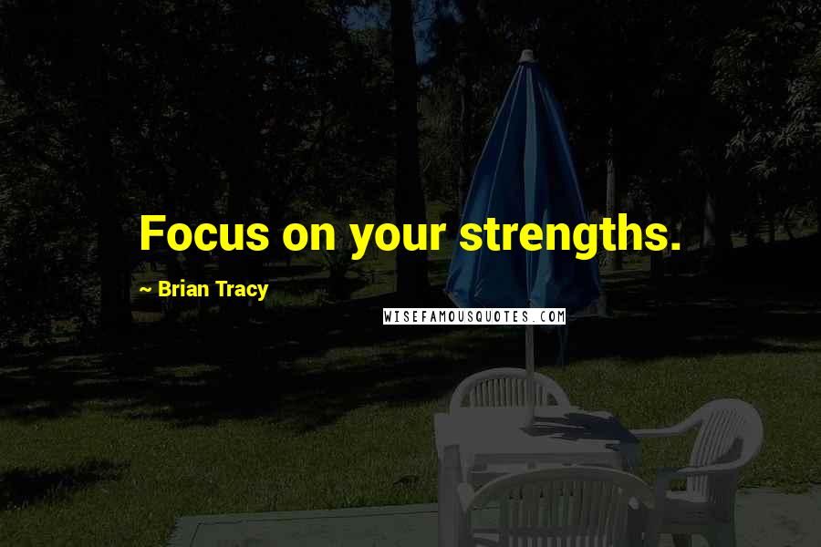 Brian Tracy Quotes: Focus on your strengths.