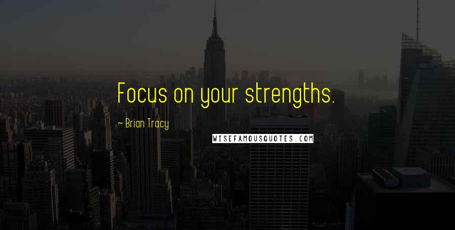 Brian Tracy Quotes: Focus on your strengths.