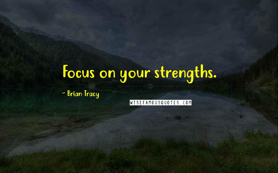 Brian Tracy Quotes: Focus on your strengths.