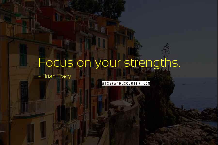 Brian Tracy Quotes: Focus on your strengths.