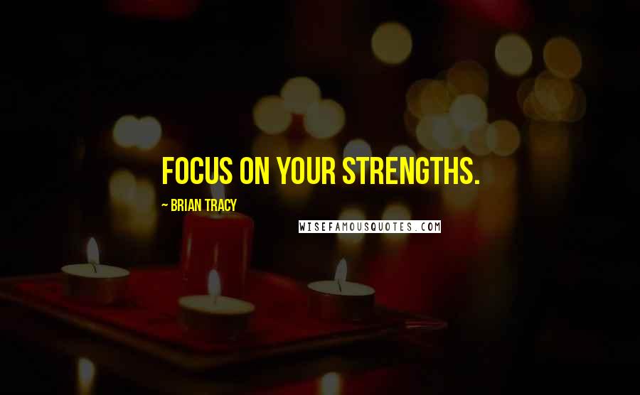 Brian Tracy Quotes: Focus on your strengths.