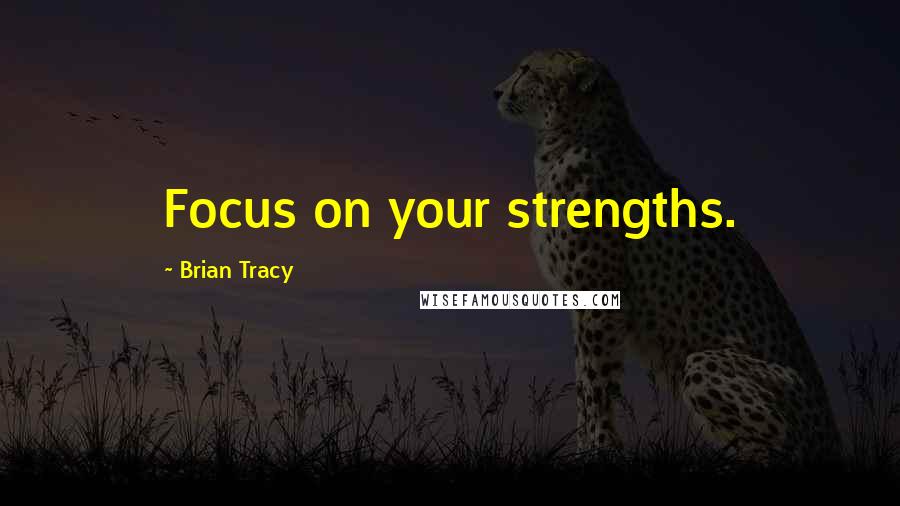 Brian Tracy Quotes: Focus on your strengths.