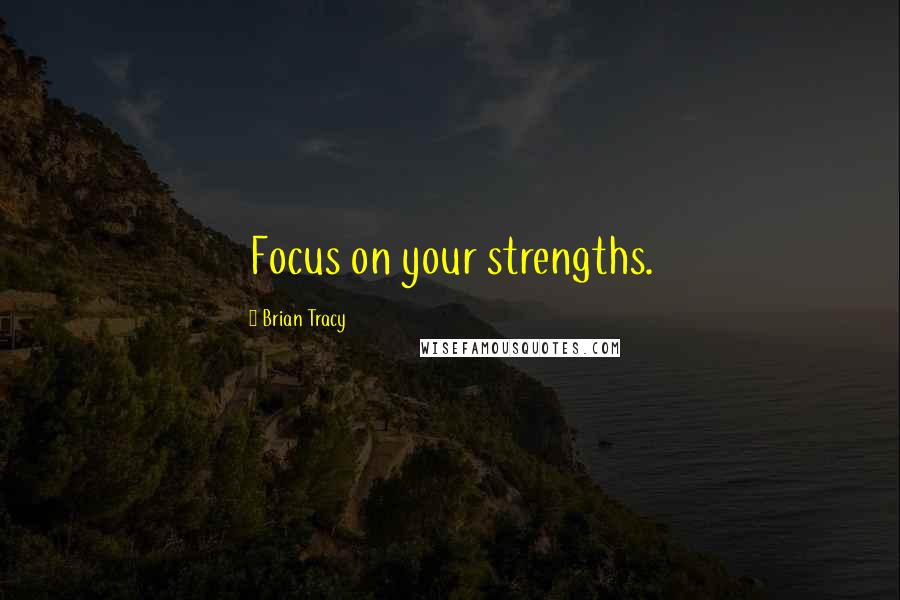 Brian Tracy Quotes: Focus on your strengths.