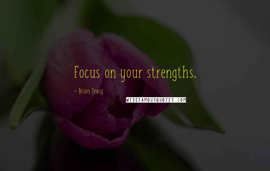 Brian Tracy Quotes: Focus on your strengths.