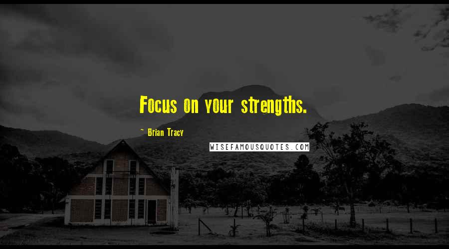 Brian Tracy Quotes: Focus on your strengths.