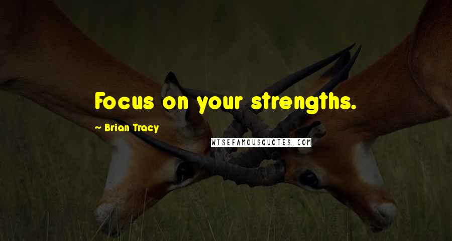 Brian Tracy Quotes: Focus on your strengths.
