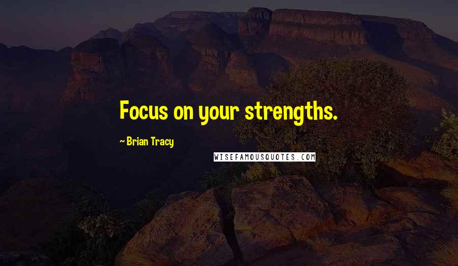 Brian Tracy Quotes: Focus on your strengths.
