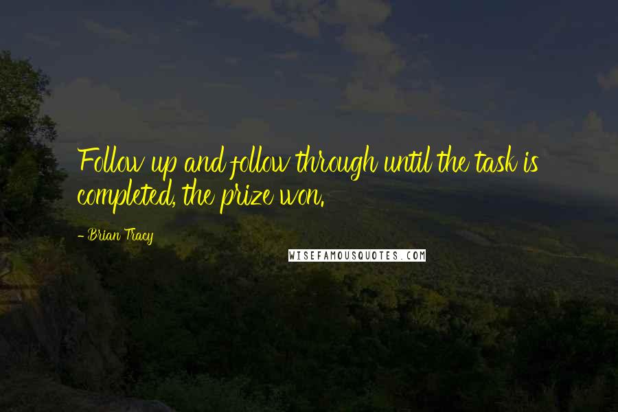 Brian Tracy Quotes: Follow up and follow through until the task is completed, the prize won.